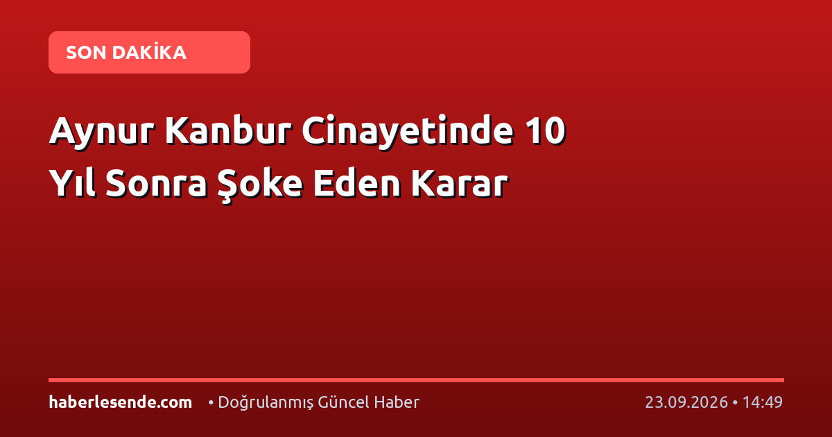 Aynur Kanbur Cinayetinde 10 Yıl Sonra Şoke Eden Karar