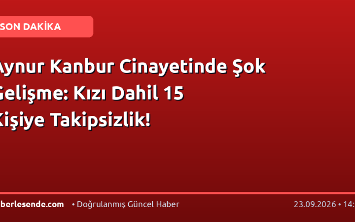 Aynur Kanbur Cinayetinde Şok Gelişme: Kızı Dahil 15 Kişiye Takipsizlik!
