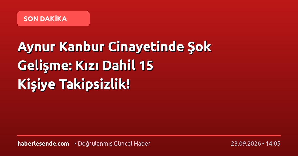 Aynur Kanbur Cinayetinde Şok Gelişme: Kızı Dahil 15 Kişiye Takipsizlik!