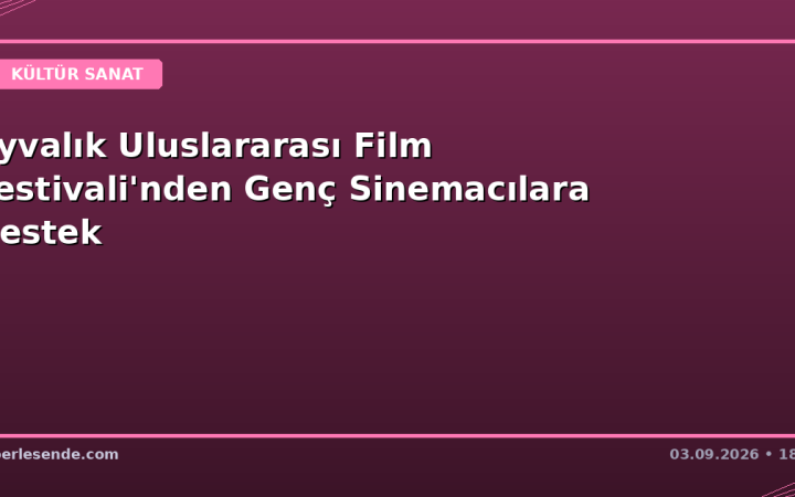 Ayvalık Uluslararası Film Festivali'nden Genç Sinemacılara Destek