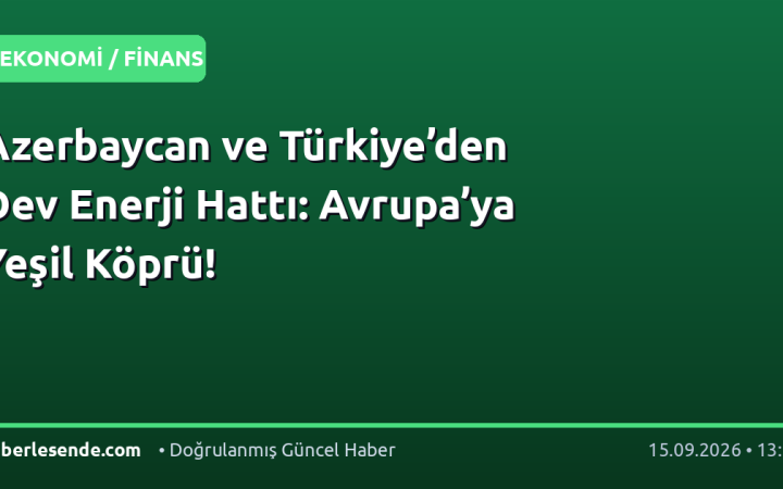 Azerbaycan ve Türkiye’den Dev Enerji Hattı: Avrupa’ya Yeşil Köprü!