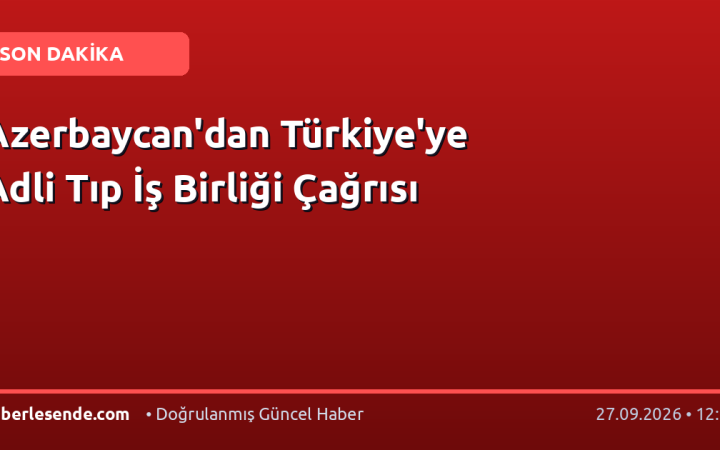 Azerbaycan'dan Türkiye'ye Adli Tıp İş Birliği Çağrısı