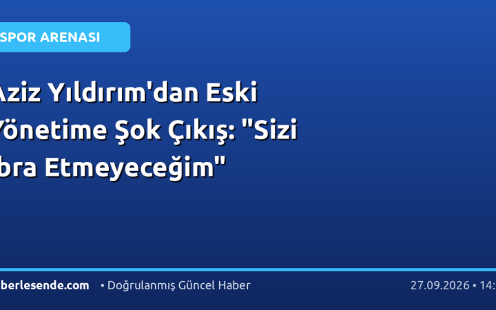 Aziz Yıldırım'dan Eski Yönetime Şok Çıkış: "Sizi İbra Etmeyeceğim"