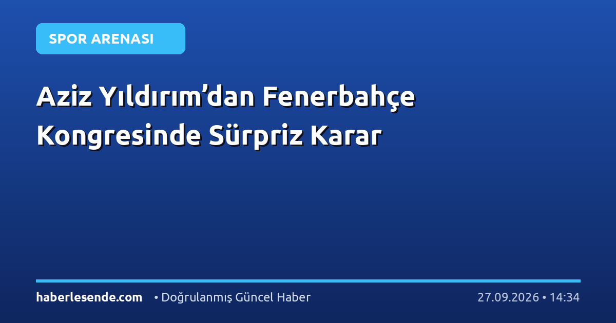 Aziz Yıldırım’dan Fenerbahçe Kongresinde Sürpriz Karar