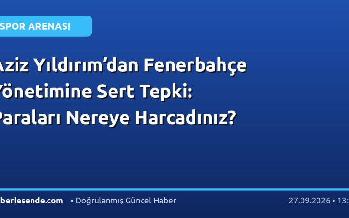 Aziz Yıldırım’dan Fenerbahçe Yönetimine Sert Tepki: Paraları Nereye Harcadınız?