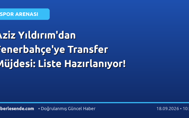 Aziz Yıldırım'dan Fenerbahçe'ye Transfer Müjdesi: Liste Hazırlanıyor!