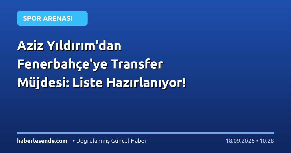 Aziz Yıldırım'dan Fenerbahçe'ye Transfer Müjdesi: Liste Hazırlanıyor!