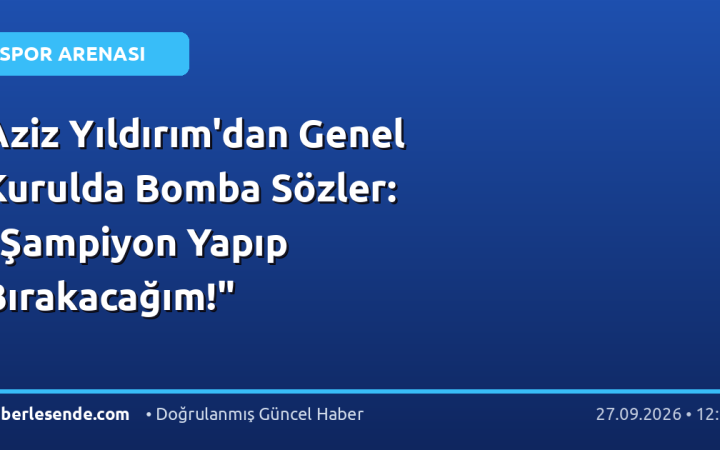 Aziz Yıldırım'dan Genel Kurulda Bomba Sözler: "Şampiyon Yapıp Bırakacağım!"