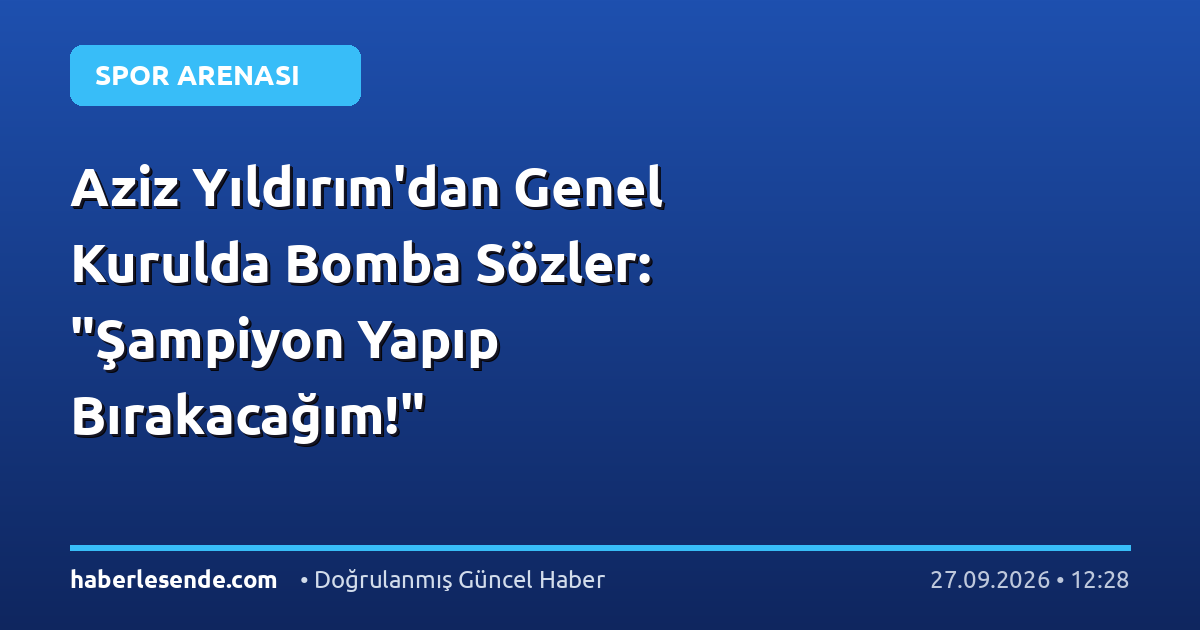 Aziz Yıldırım'dan Genel Kurulda Bomba Sözler: "Şampiyon Yapıp Bırakacağım!"
