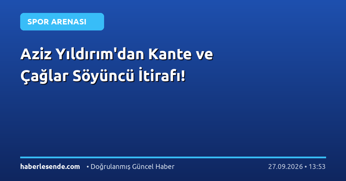 Aziz Yıldırım'dan Kante ve Çağlar Söyüncü İtirafı!