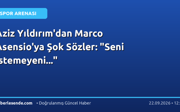 Aziz Yıldırım'dan Marco Asensio'ya Şok Sözler: "Seni İstemeyeni..."