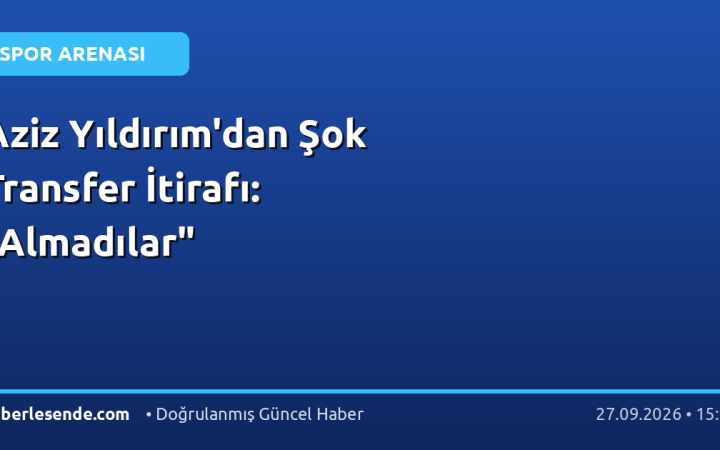 Aziz Yıldırım'dan Şok Transfer İtirafı: "Almadılar"