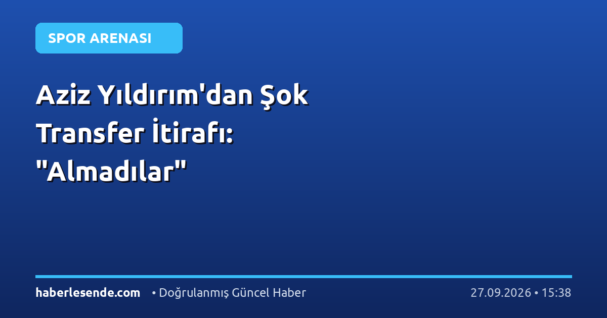 Aziz Yıldırım'dan Şok Transfer İtirafı: "Almadılar"