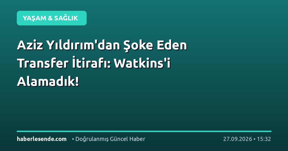 Aziz Yıldırım'dan Şoke Eden Transfer İtirafı: Watkins'i Alamadık!