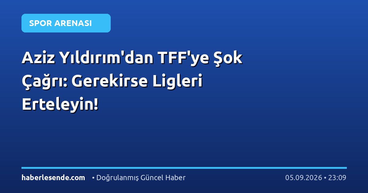 Aziz Yıldırım'dan TFF'ye Şok Çağrı: Gerekirse Ligleri Erteleyin!