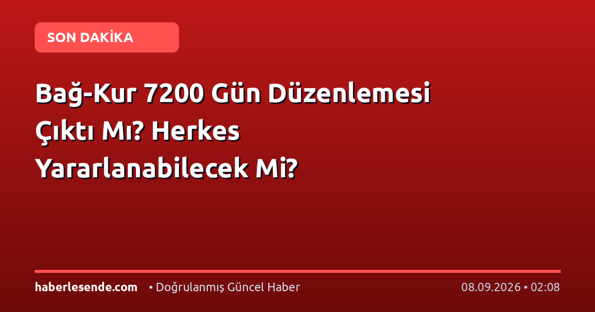 Bağ-Kur 7200 Gün Düzenlemesi Çıktı Mı? Herkes Yararlanabilecek Mi?