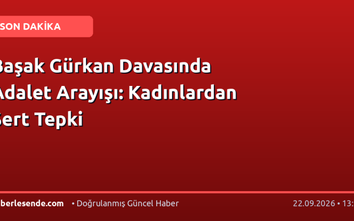 Başak Gürkan Davasında Adalet Arayışı: Kadınlardan Sert Tepki