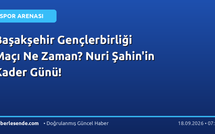 Başakşehir Gençlerbirliği Maçı Ne Zaman? Nuri Şahin'in Kader Günü!