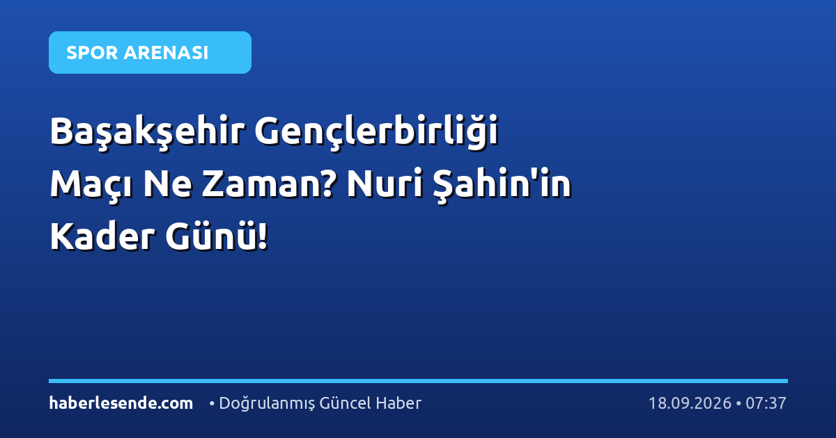 Başakşehir Gençlerbirliği Maçı Ne Zaman? Nuri Şahin'in Kader Günü!
