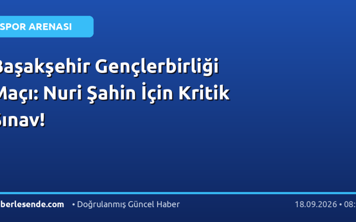 Başakşehir Gençlerbirliği Maçı: Nuri Şahin İçin Kritik Sınav!