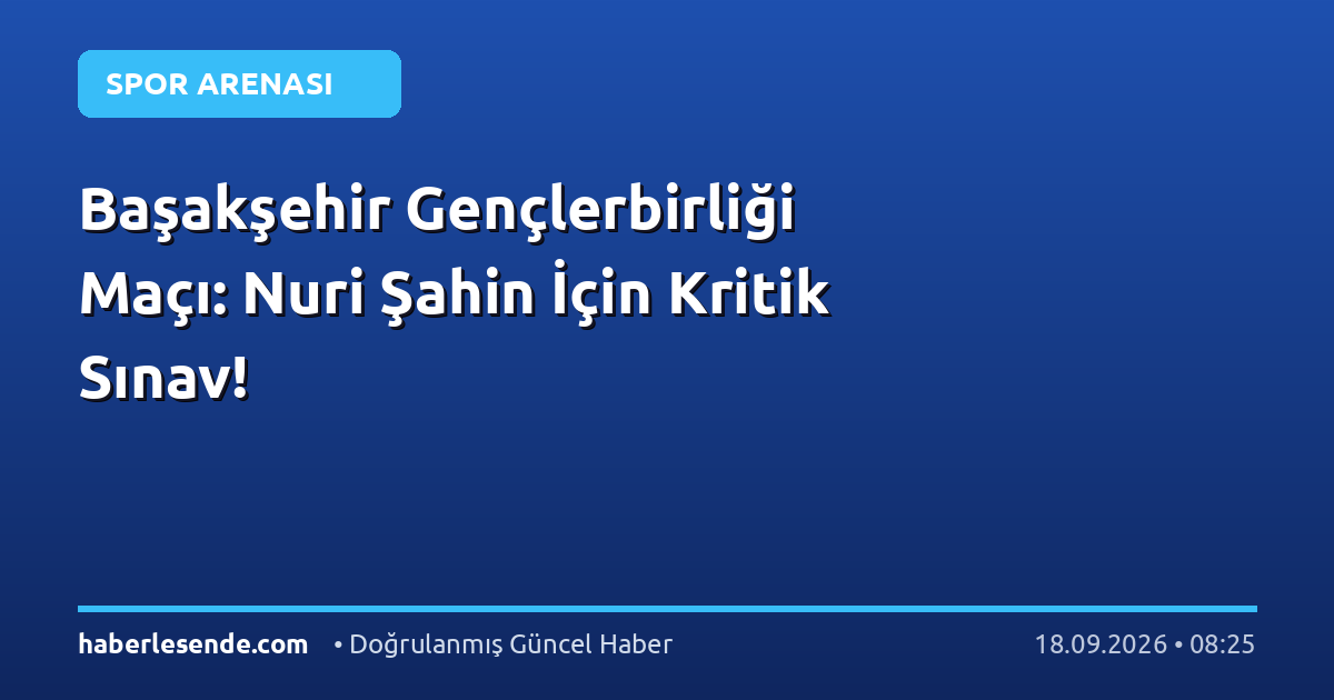 Başakşehir Gençlerbirliği Maçı: Nuri Şahin İçin Kritik Sınav!