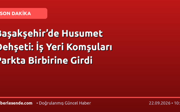 Başakşehir’de Husumet Dehşeti: İş Yeri Komşuları Parkta Birbirine Girdi