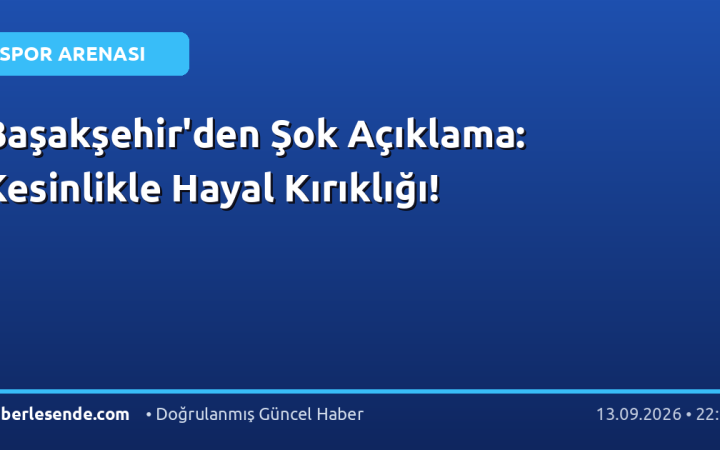 Başakşehir'den Şok Açıklama: Kesinlikle Hayal Kırıklığı!