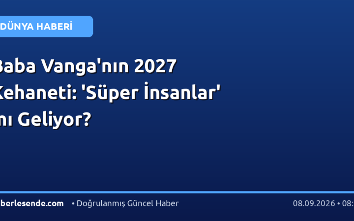 Baba Vanga'nın 2027 Kehaneti: 'Süper İnsanlar' mı Geliyor?