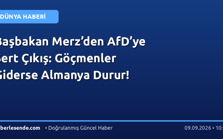 Başbakan Merz’den AfD’ye Sert Çıkış: Göçmenler Giderse Almanya Durur!