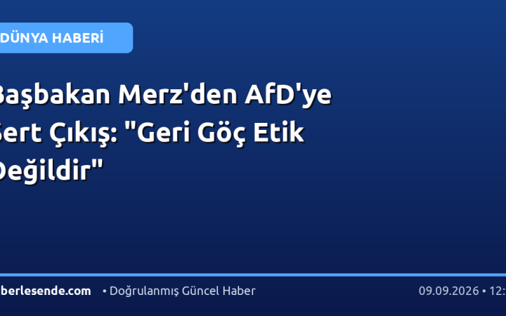 Başbakan Merz'den AfD'ye Sert Çıkış: "Geri Göç Etik Değildir"