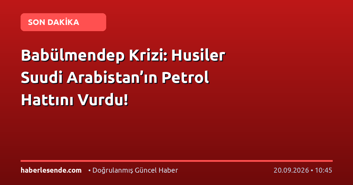 Babülmendep Krizi: Husiler Suudi Arabistan’ın Petrol Hattını Vurdu!