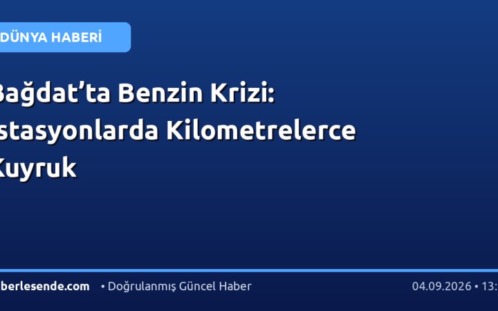 Bağdat’ta Benzin Krizi: İstasyonlarda Kilometrelerce Kuyruk