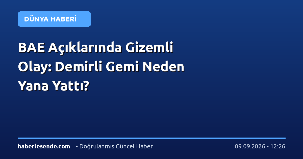 BAE Açıklarında Gizemli Olay: Demirli Gemi Neden Yana Yattı?