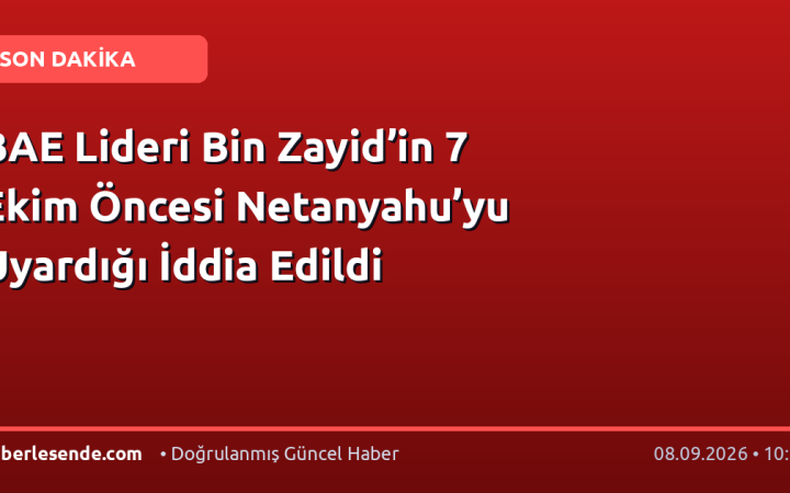BAE Lideri Bin Zayid’in 7 Ekim Öncesi Netanyahu’yu Uyardığı İddia Edildi