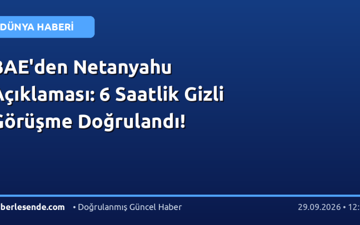 BAE'den Netanyahu Açıklaması: 6 Saatlik Gizli Görüşme Doğrulandı!