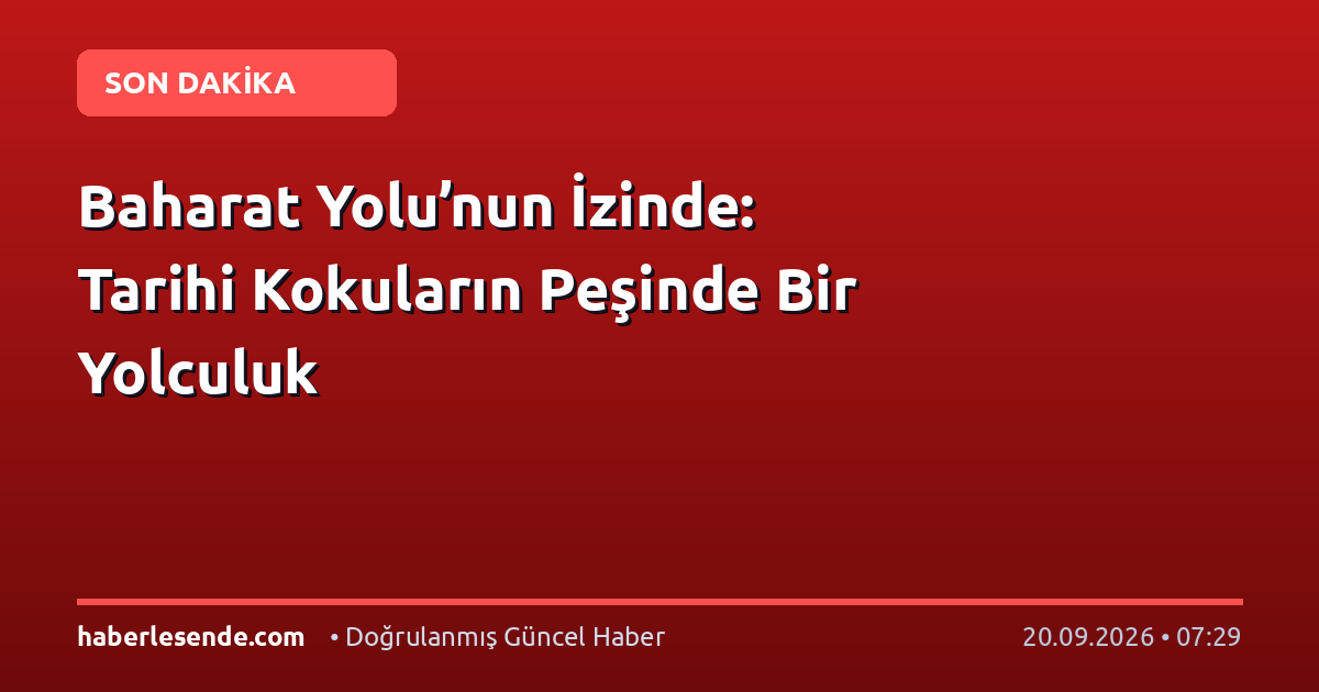 Baharat Yolu’nun İzinde: Tarihi Kokuların Peşinde Bir Yolculuk