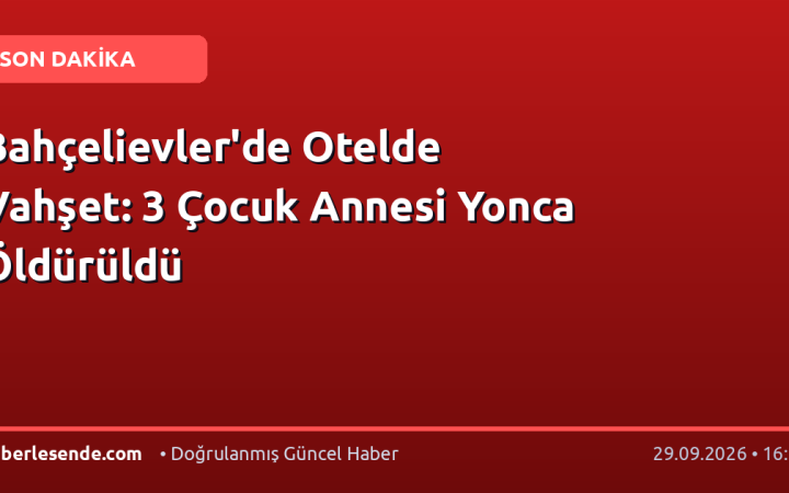 Bahçelievler'de Otelde Vahşet: 3 Çocuk Annesi Yonca Öldürüldü