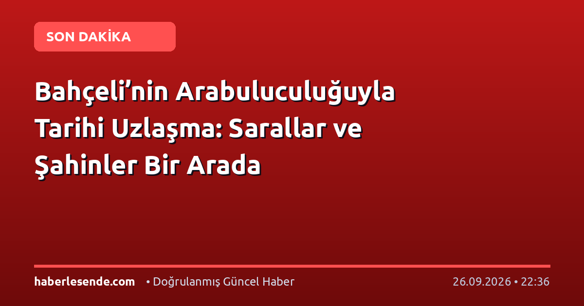 Bahçeli’nin Arabuluculuğuyla Tarihi Uzlaşma: Sarallar ve Şahinler Bir Arada