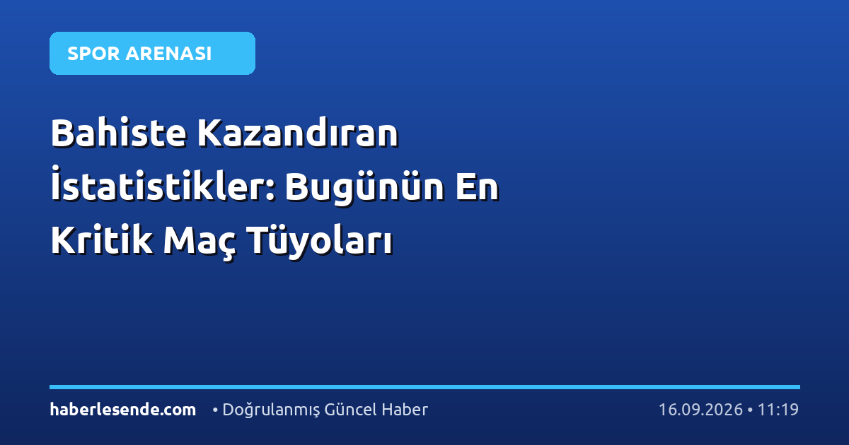 Bahiste Kazandıran İstatistikler: Bugünün En Kritik Maç Tüyoları