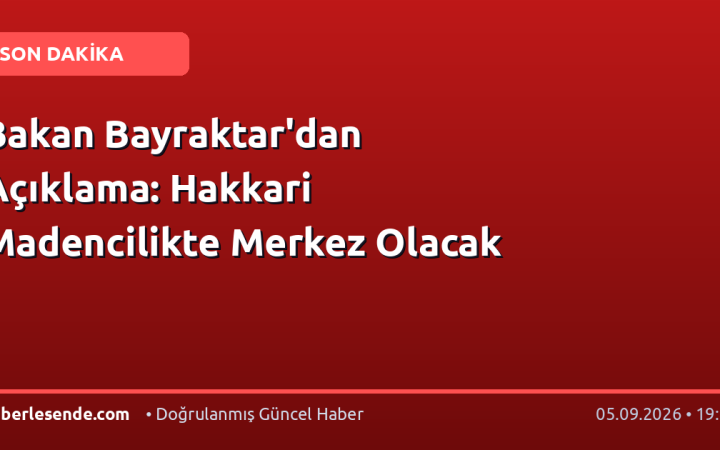 Bakan Bayraktar'dan Açıklama: Hakkari Madencilikte Merkez Olacak