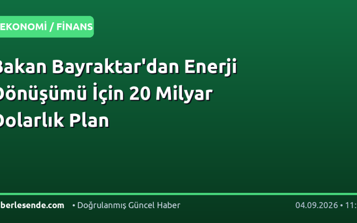 Bakan Bayraktar'dan Enerji Dönüşümü İçin 20 Milyar Dolarlık Plan
