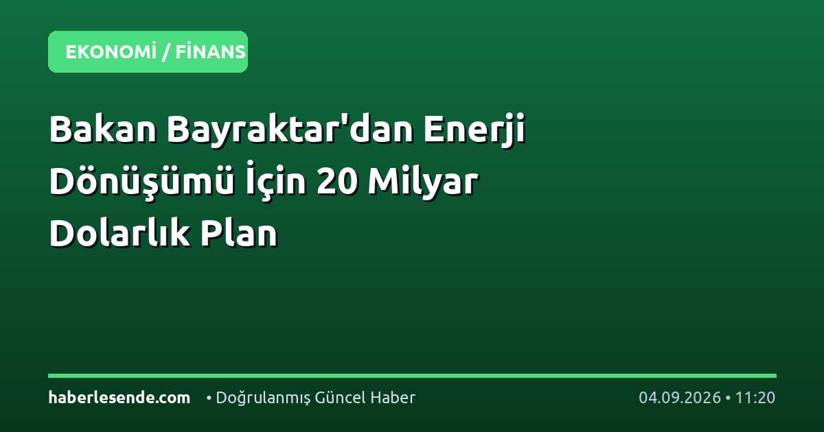 Bakan Bayraktar'dan Enerji Dönüşümü İçin 20 Milyar Dolarlık Plan