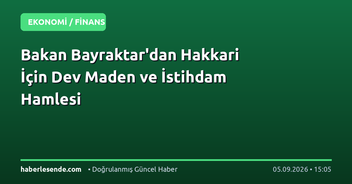 Bakan Bayraktar'dan Hakkari İçin Dev Maden ve İstihdam Hamlesi
