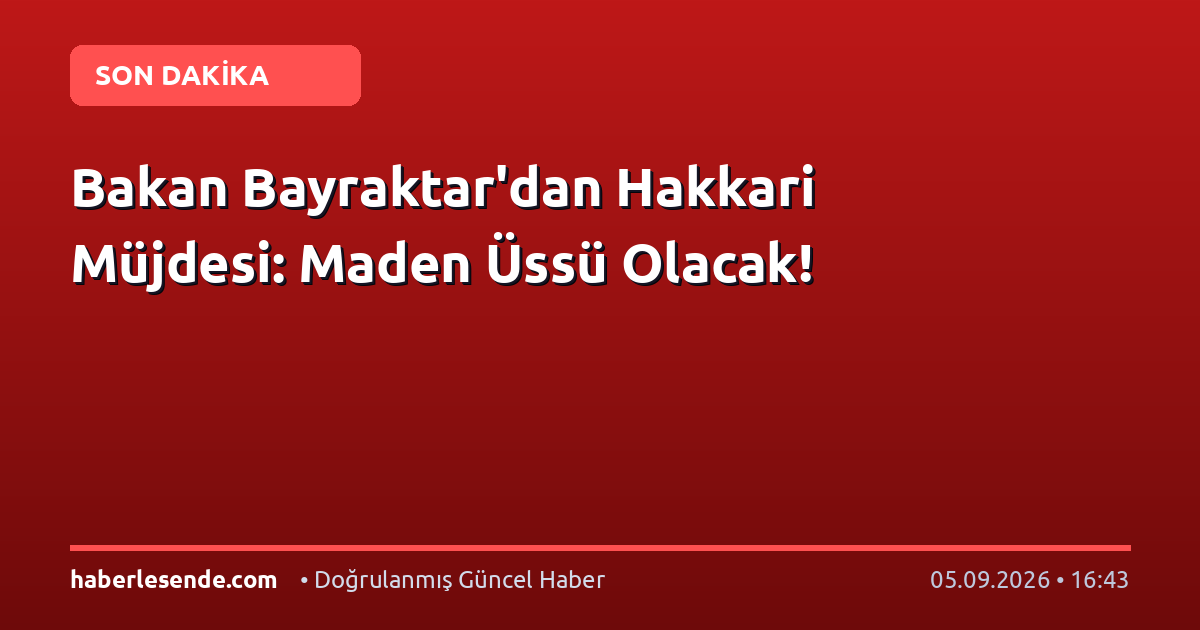 Bakan Bayraktar'dan Hakkari Müjdesi: Maden Üssü Olacak!