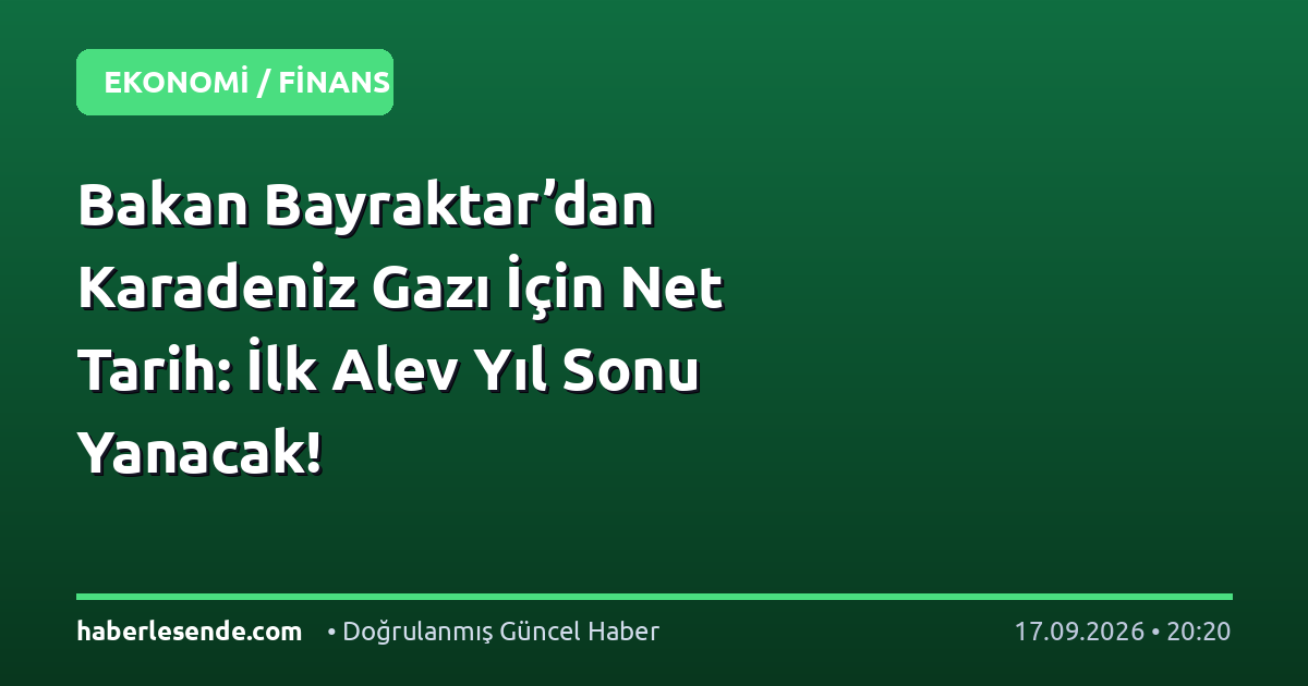 Bakan Bayraktar’dan Karadeniz Gazı İçin Net Tarih: İlk Alev Yıl Sonu Yanacak!