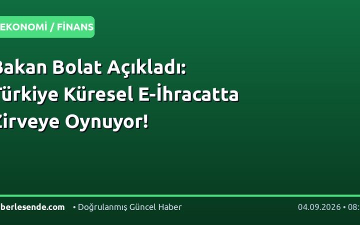 Bakan Bolat Açıkladı: Türkiye Küresel E-İhracatta Zirveye Oynuyor!