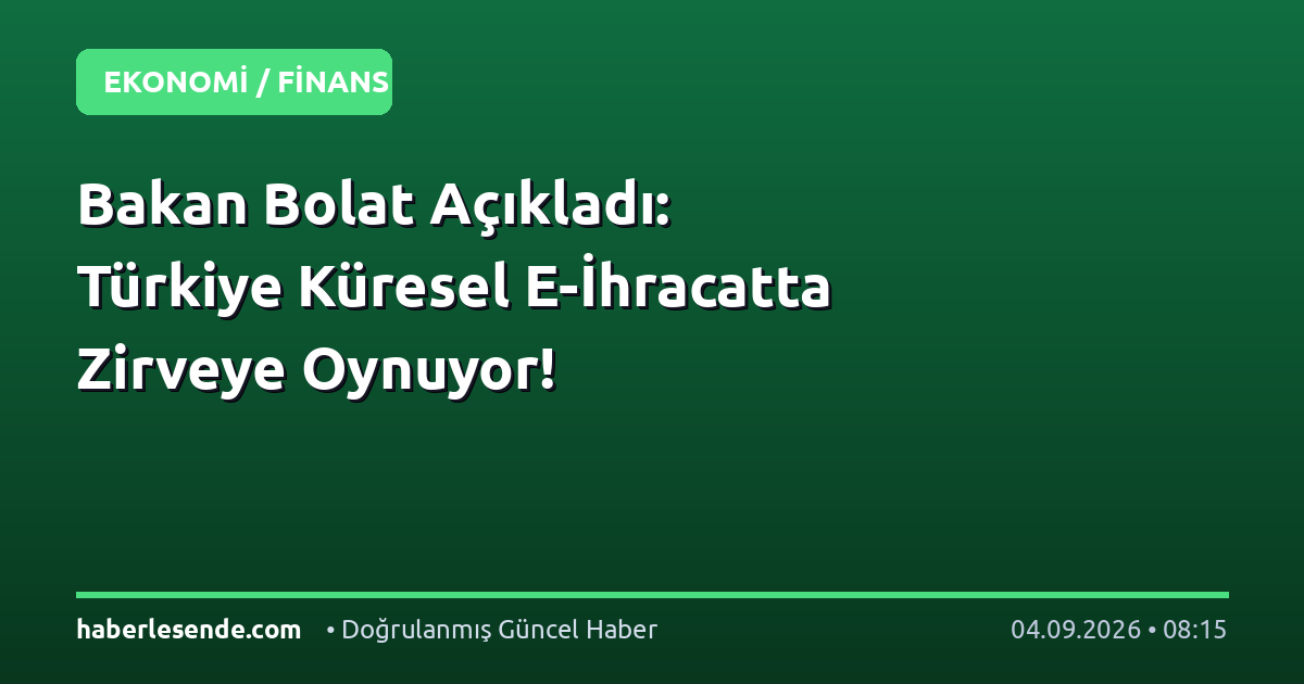 Bakan Bolat Açıkladı: Türkiye Küresel E-İhracatta Zirveye Oynuyor!