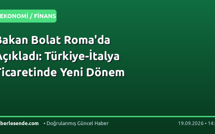 Bakan Bolat Roma'da Açıkladı: Türkiye-İtalya Ticaretinde Yeni Dönem
