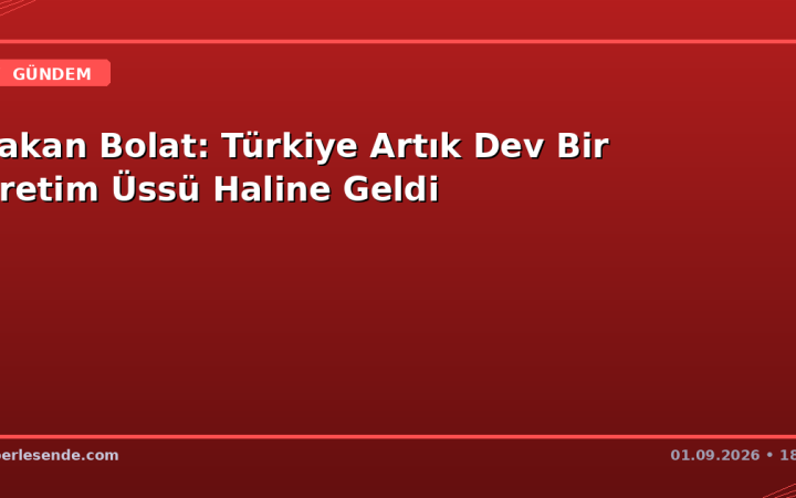 Bakan Bolat: Türkiye Artık Dev Bir Üretim Üssü Haline Geldi