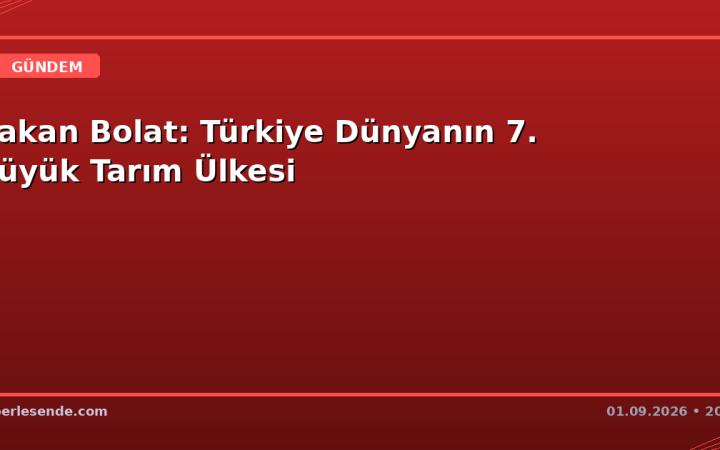 Bakan Bolat: Türkiye Dünyanın 7. Büyük Tarım Ülkesi